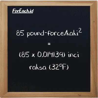 Cara konversi pound-force/kaki<sup>2</sup> ke inci raksa (32<sup>o</sup>F) (lbf/ft<sup>2</sup> ke inHg): 85 pound-force/kaki<sup>2</sup> (lbf/ft<sup>2</sup>) setara dengan 85 dikalikan dengan 0.014139 inci raksa (32<sup>o</sup>F) (inHg)